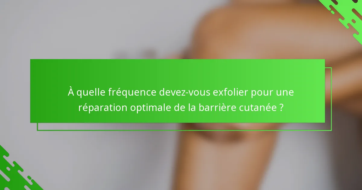 À quelle fréquence devez-vous exfolier pour une réparation optimale de la barrière cutanée ?