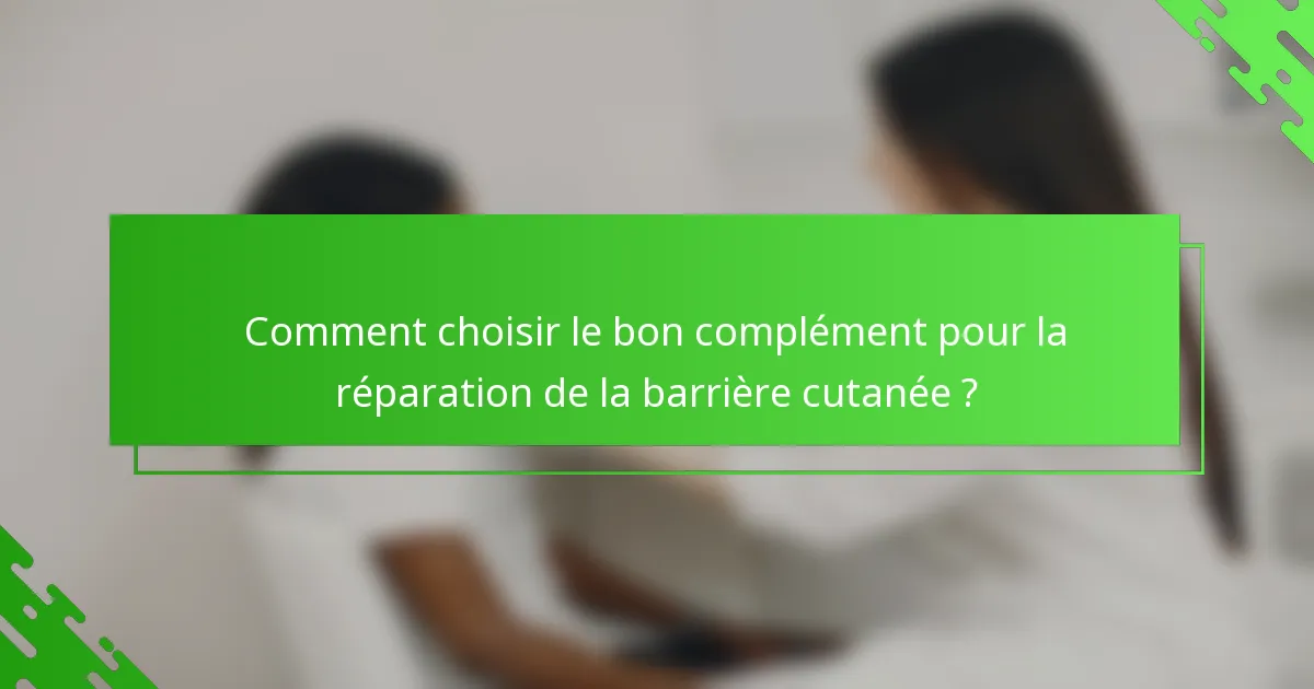 Comment choisir le bon complément pour la réparation de la barrière cutanée ?