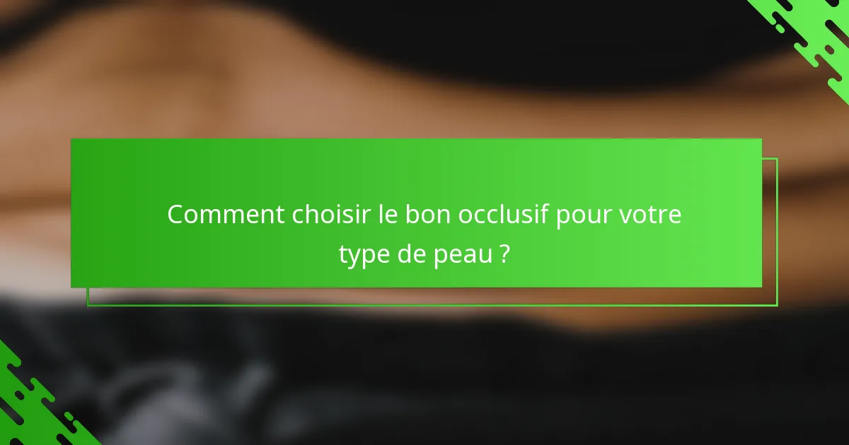 Comment choisir le bon occlusif pour votre type de peau ?