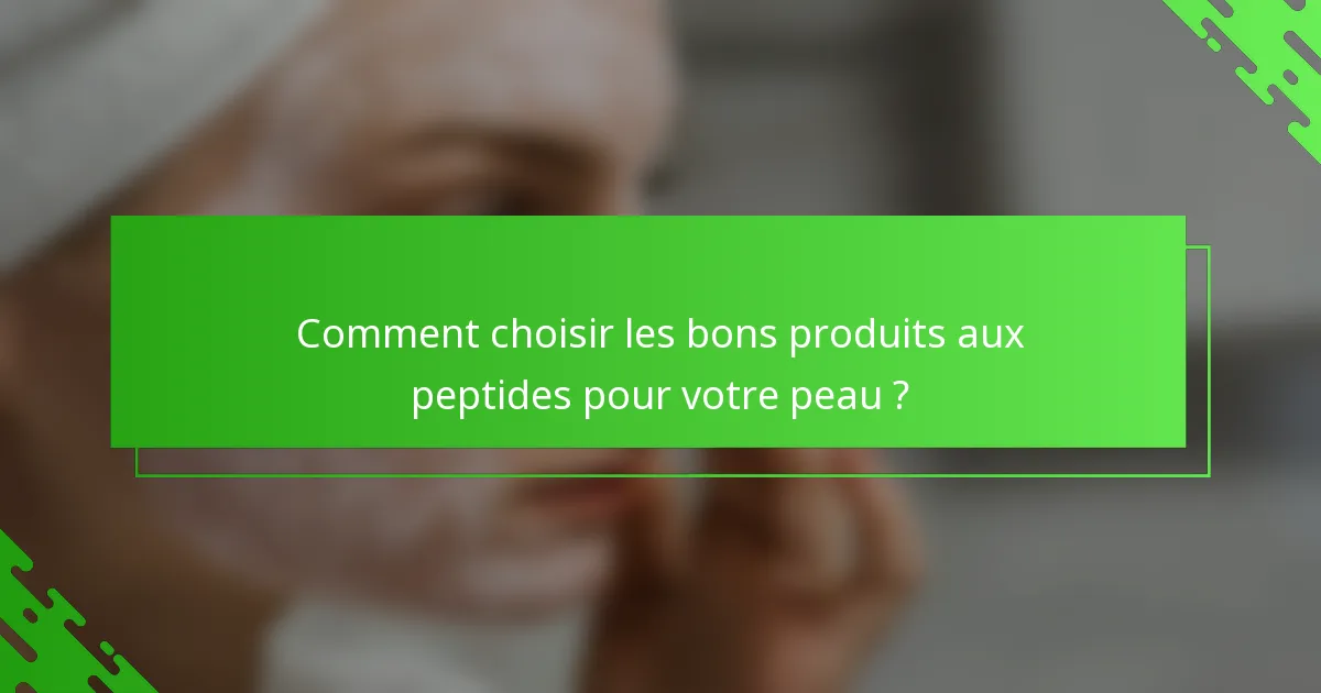 Comment choisir les bons produits aux peptides pour votre peau ?