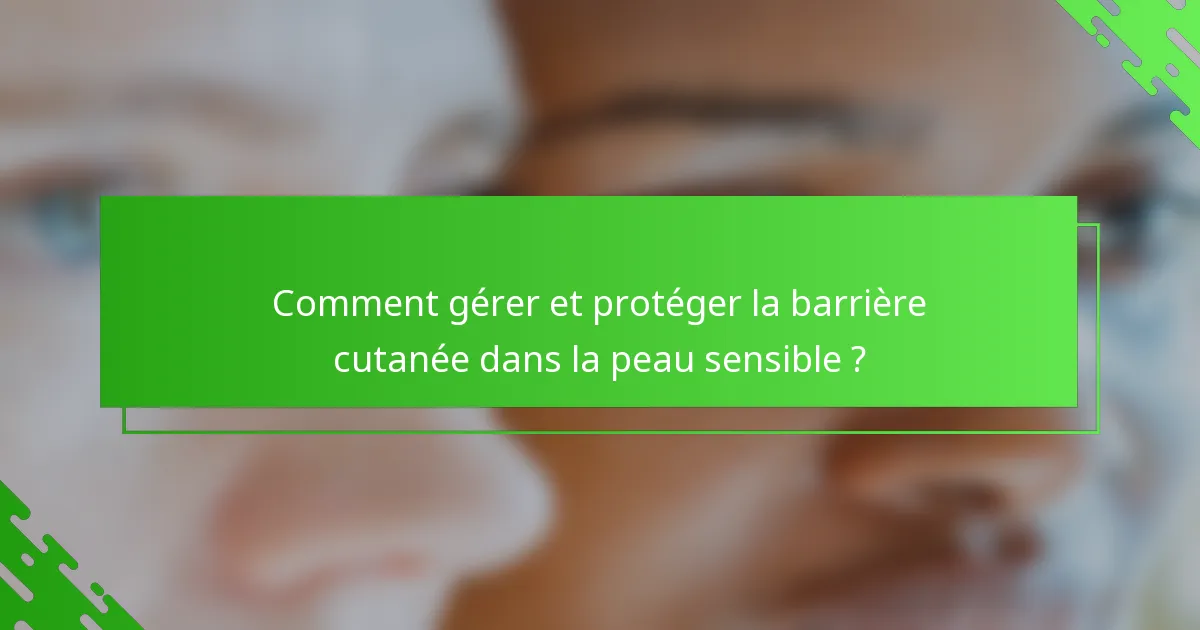 Comment gérer et protéger la barrière cutanée dans la peau sensible ?