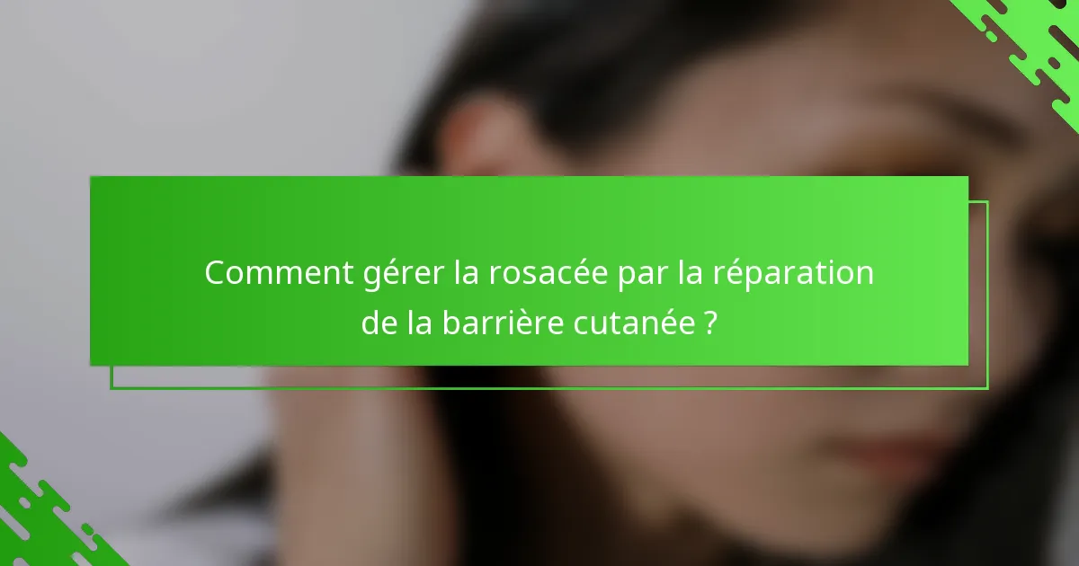 Comment gérer la rosacée par la réparation de la barrière cutanée ?