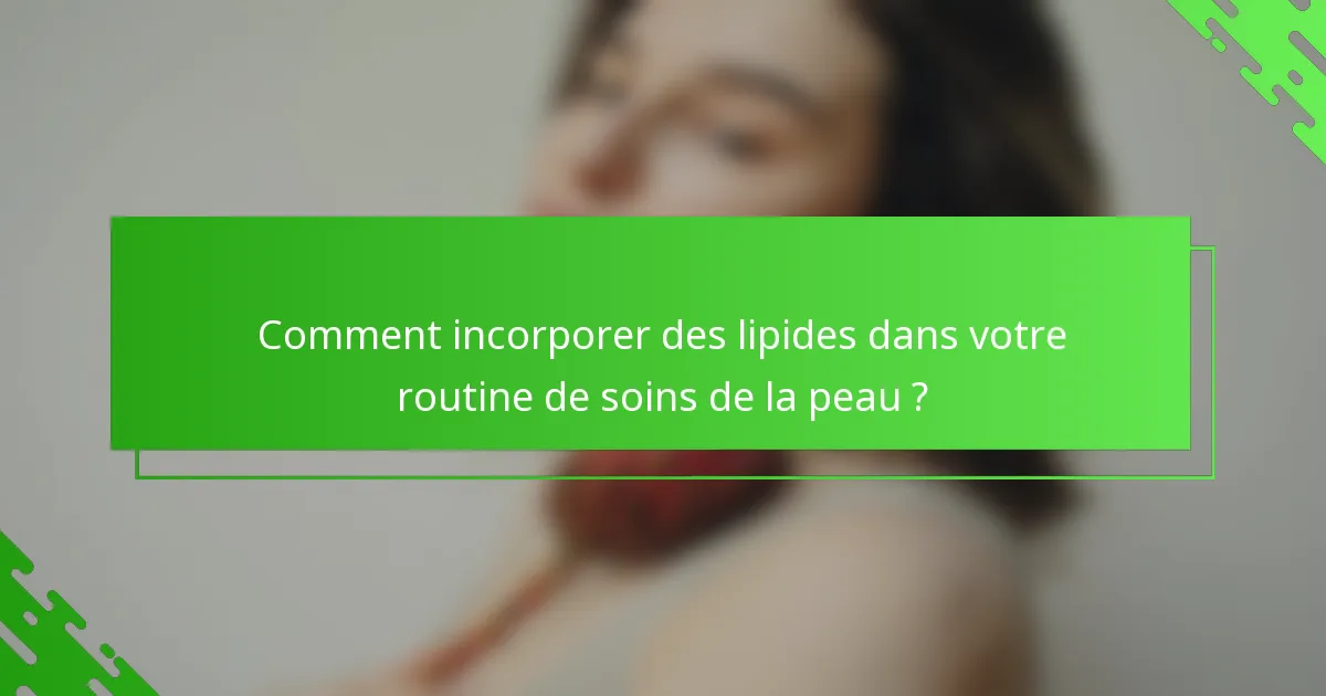 Comment incorporer des lipides dans votre routine de soins de la peau ?