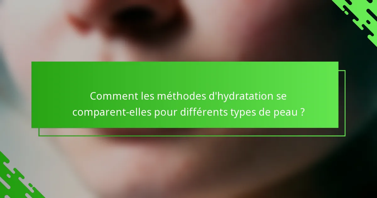 Comment les méthodes d'hydratation se comparent-elles pour différents types de peau ?