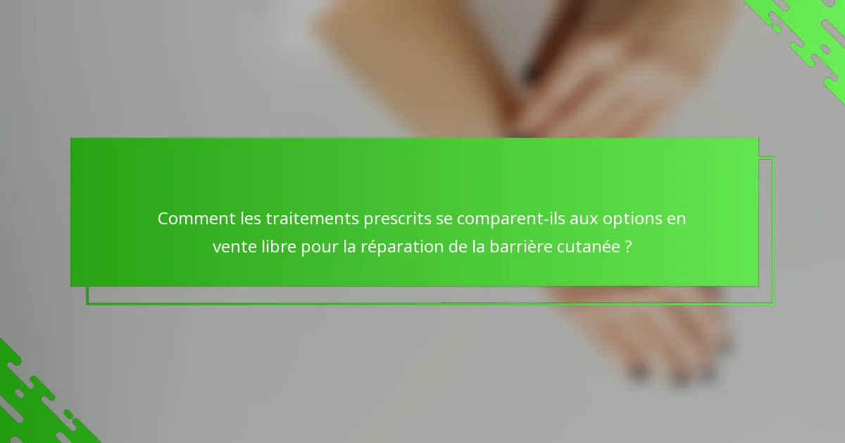 Comment les traitements prescrits se comparent-ils aux options en vente libre pour la réparation de la barrière cutanée ?