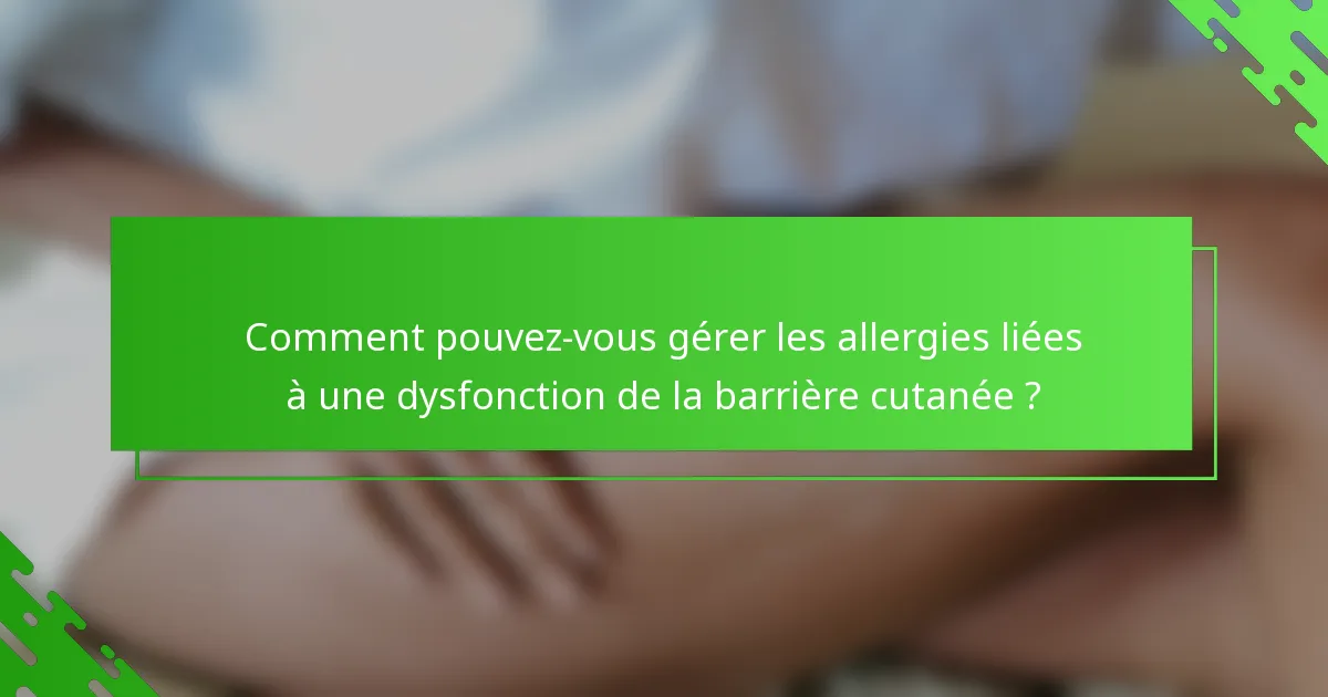 Comment pouvez-vous gérer les allergies liées à une dysfonction de la barrière cutanée ?