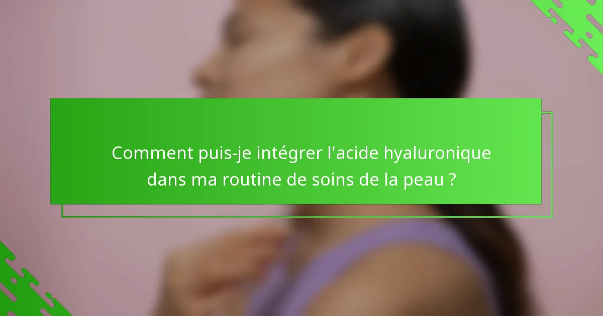 Comment puis-je intégrer l'acide hyaluronique dans ma routine de soins de la peau ?