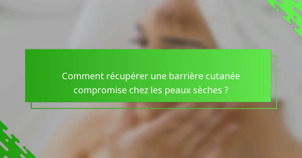 Comment récupérer une barrière cutanée compromise chez les peaux sèches ?