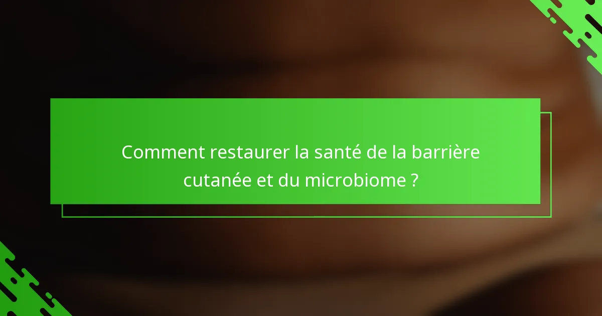 Comment restaurer la santé de la barrière cutanée et du microbiome ?