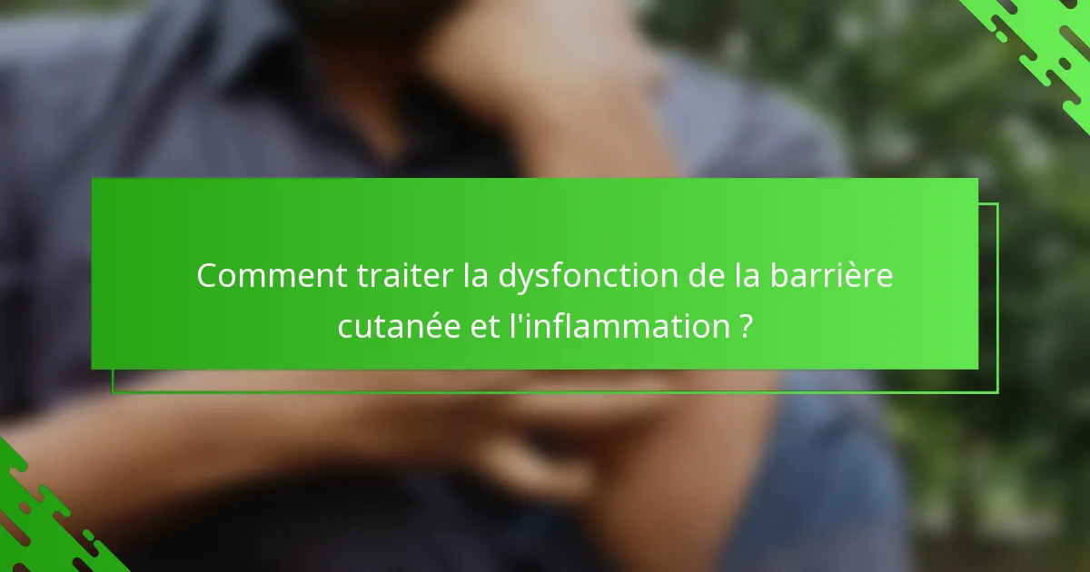 Comment traiter la dysfonction de la barrière cutanée et l'inflammation ?