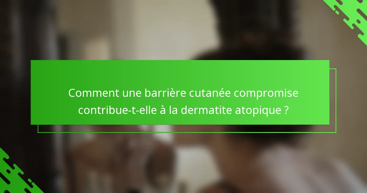 Comment une barrière cutanée compromise contribue-t-elle à la dermatite atopique ?