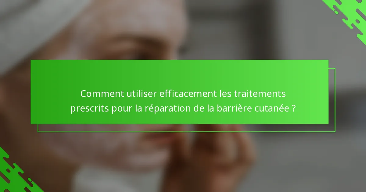 Comment utiliser efficacement les traitements prescrits pour la réparation de la barrière cutanée ?