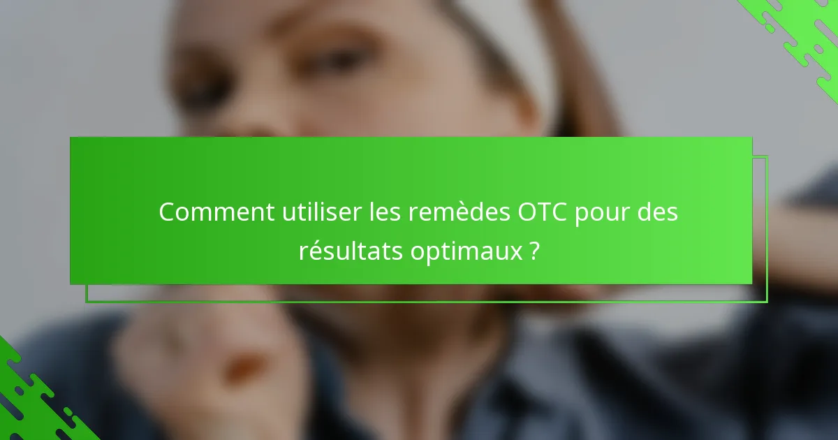 Comment utiliser les remèdes OTC pour des résultats optimaux ?