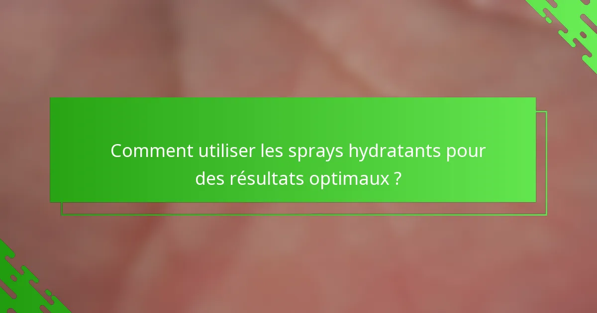 Comment utiliser les sprays hydratants pour des résultats optimaux ?