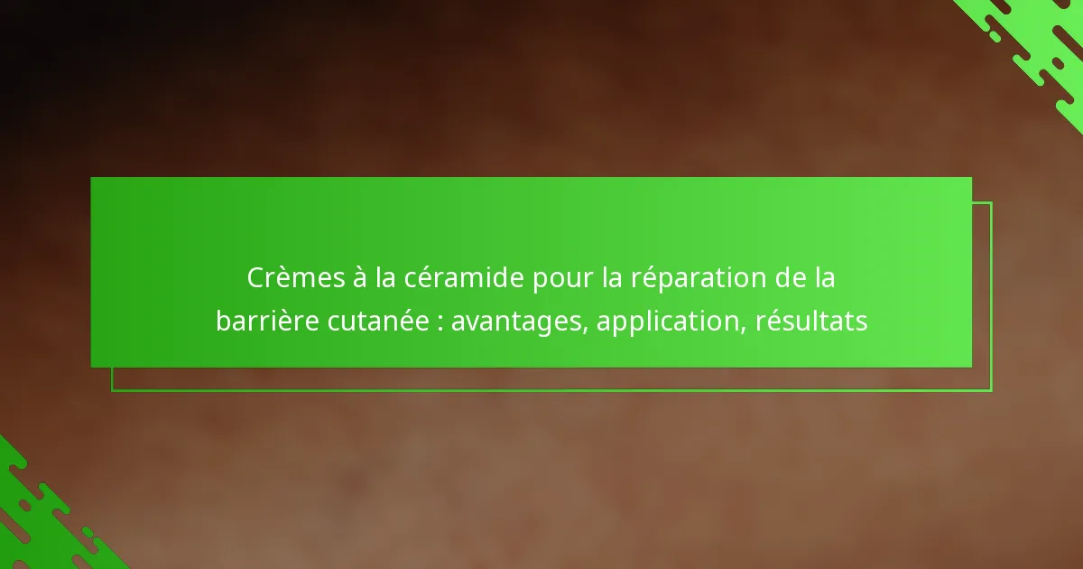 Crèmes à la céramide pour la réparation de la barrière cutanée : avantages, application, résultats