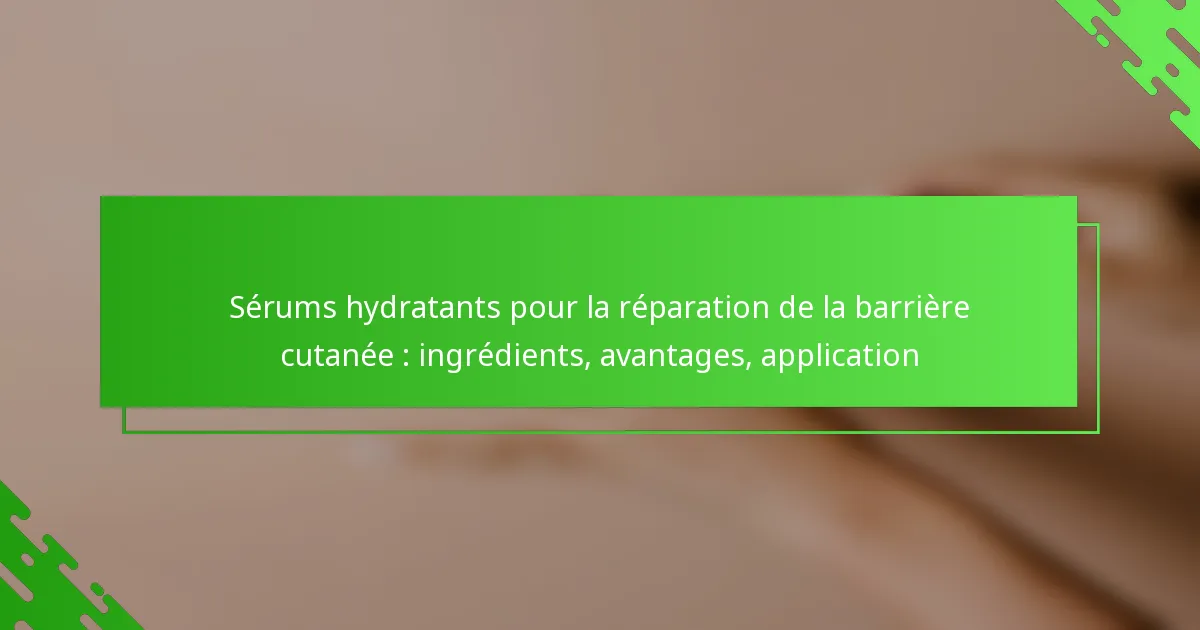 Sérums hydratants pour la réparation de la barrière cutanée : ingrédients, avantages, application