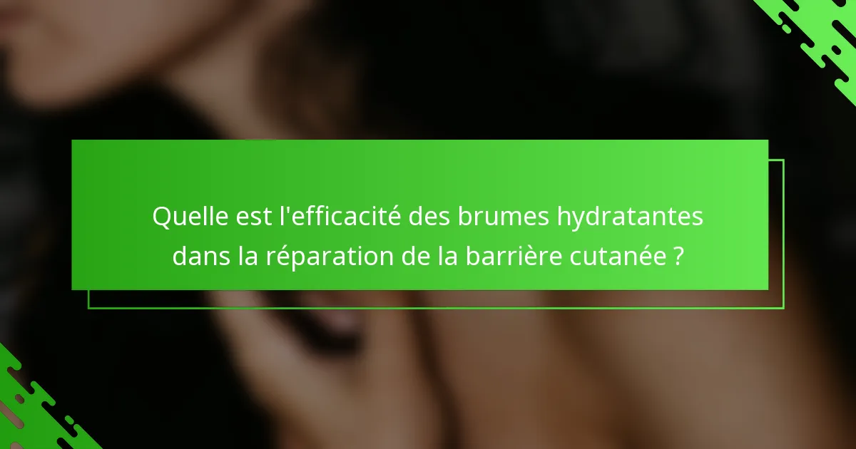 Quelle est l'efficacité des brumes hydratantes dans la réparation de la barrière cutanée ?