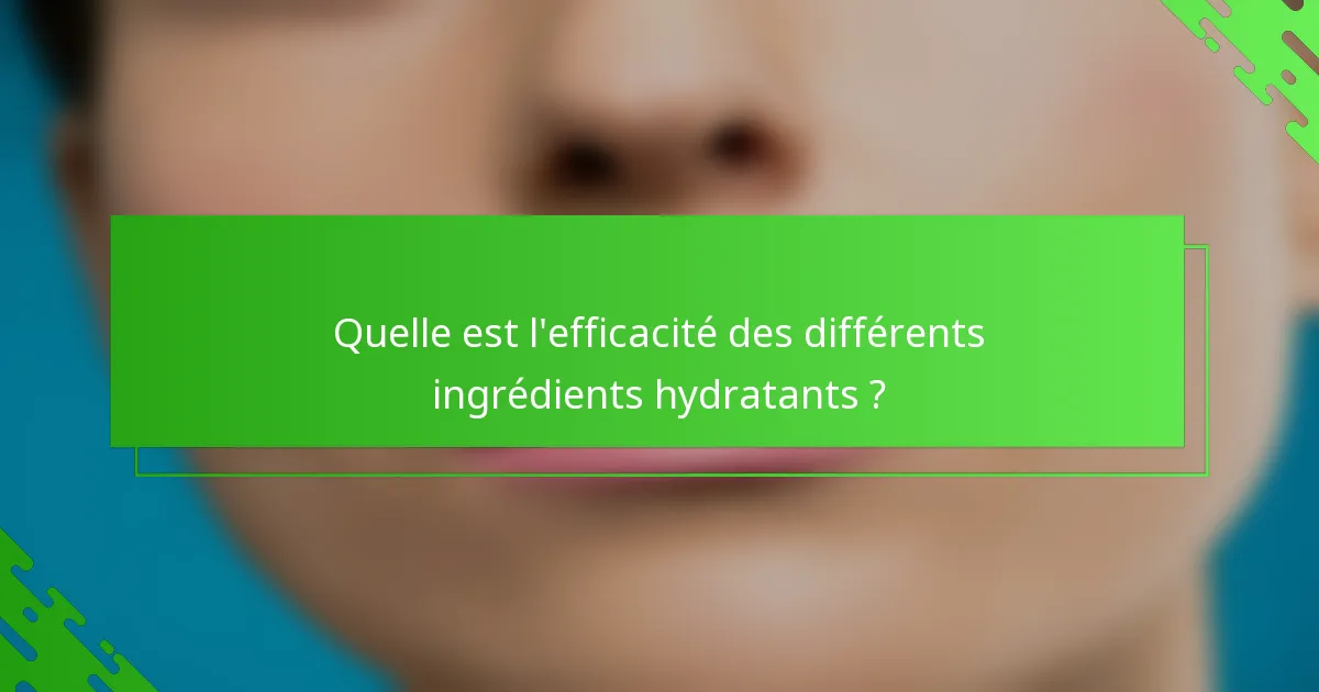 Quelle est l'efficacité des différents ingrédients hydratants ?