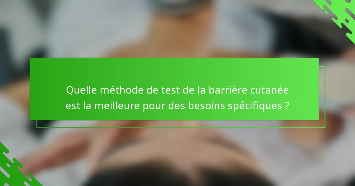 Quelle méthode de test de la barrière cutanée est la meilleure pour des besoins spécifiques ?