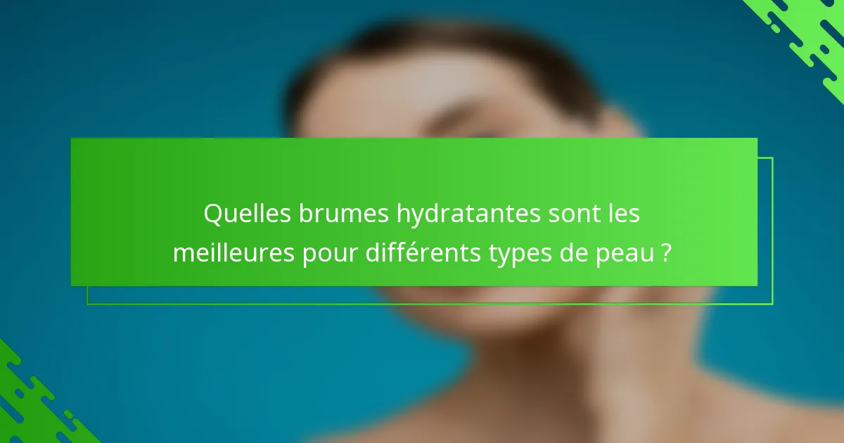 Quelles brumes hydratantes sont les meilleures pour différents types de peau ?
