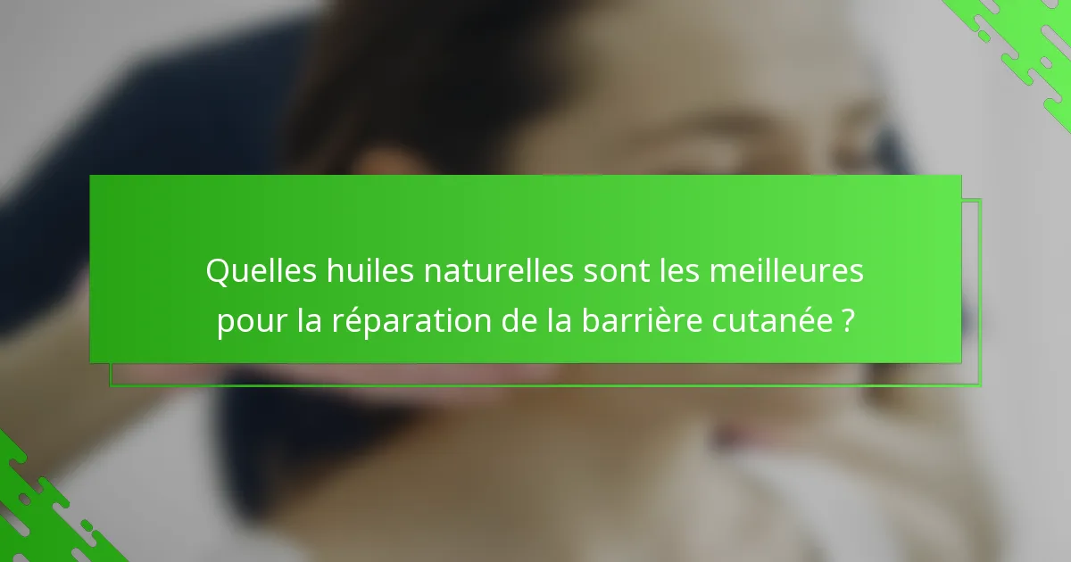 Quelles huiles naturelles sont les meilleures pour la réparation de la barrière cutanée ?