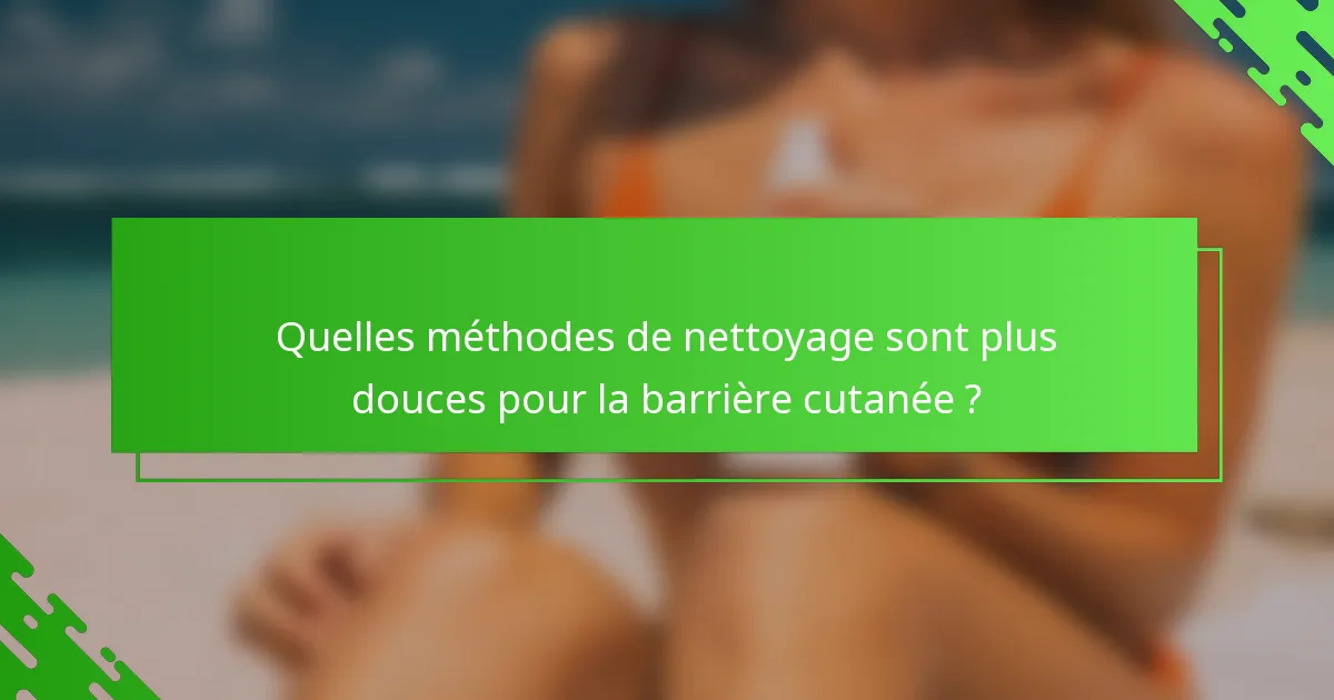 Quelles méthodes de nettoyage sont plus douces pour la barrière cutanée ?