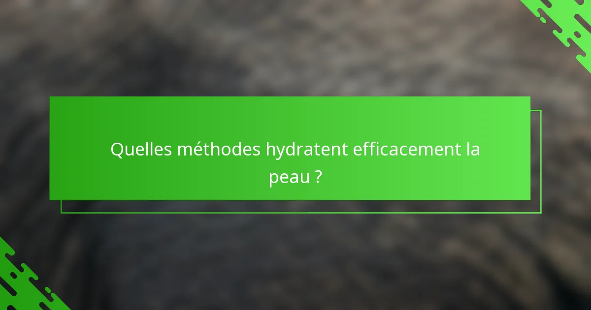 Quelles méthodes hydratent efficacement la peau ?