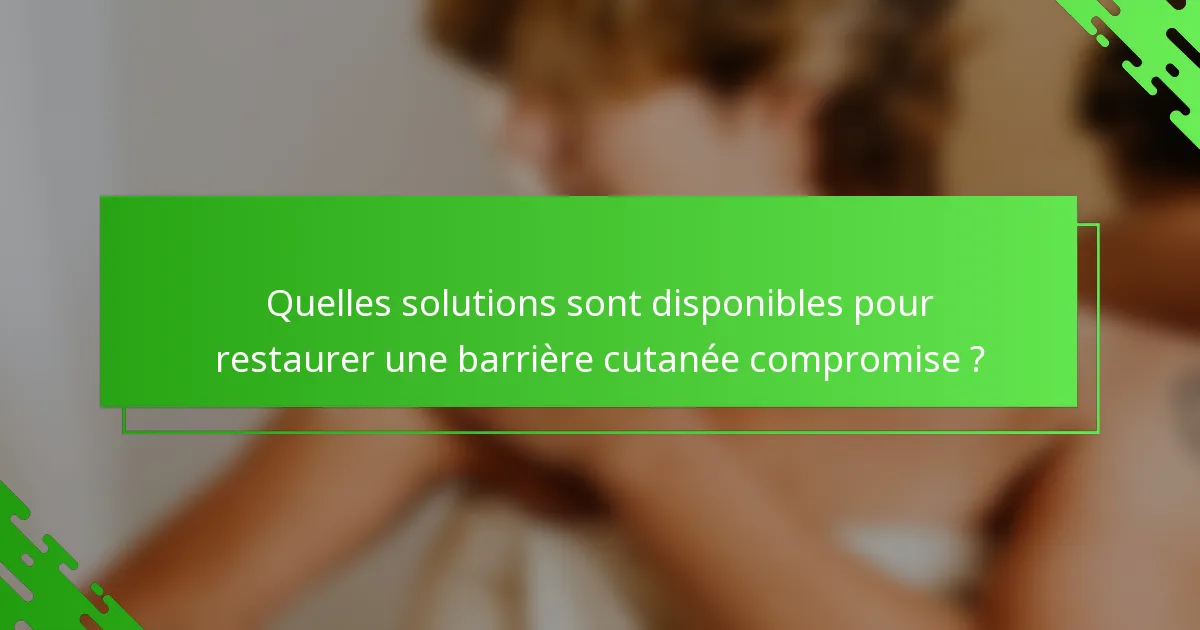 Quelles solutions sont disponibles pour restaurer une barrière cutanée compromise ?