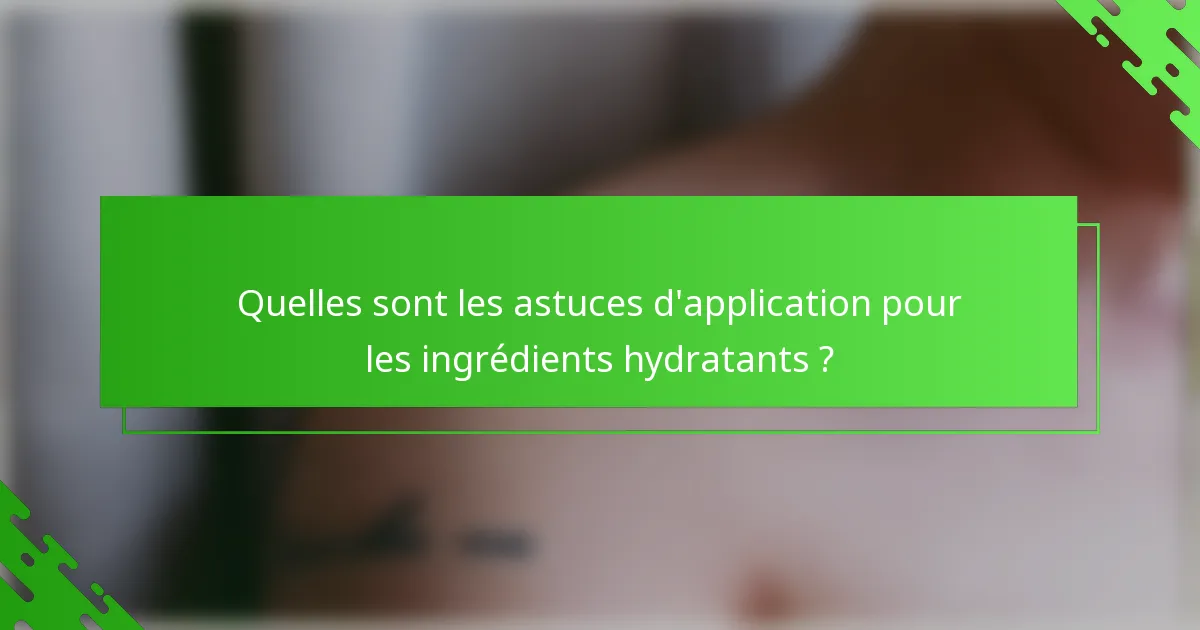 Quelles sont les astuces d'application pour les ingrédients hydratants ?