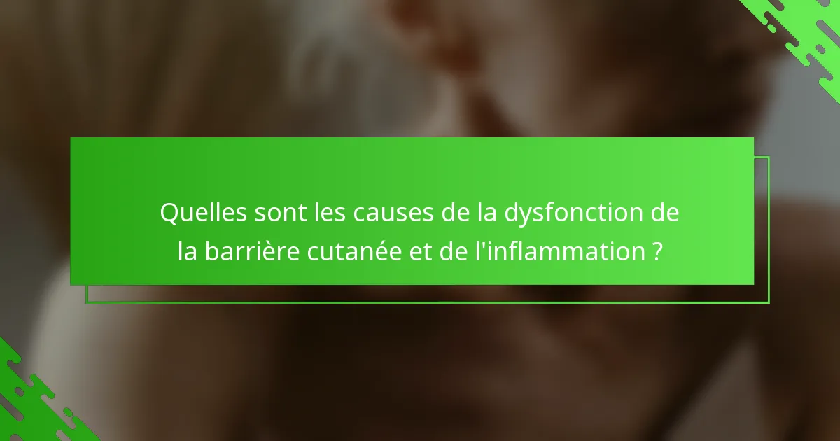Quelles sont les causes de la dysfonction de la barrière cutanée et de l'inflammation ?