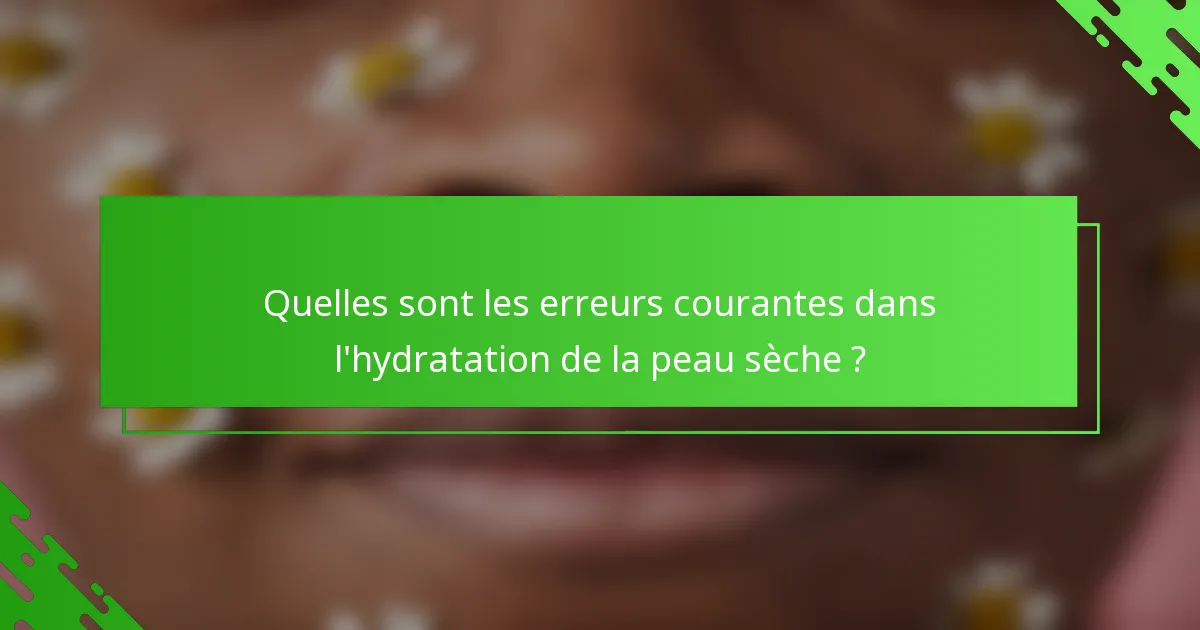 Quelles sont les erreurs courantes dans l'hydratation de la peau sèche ?
