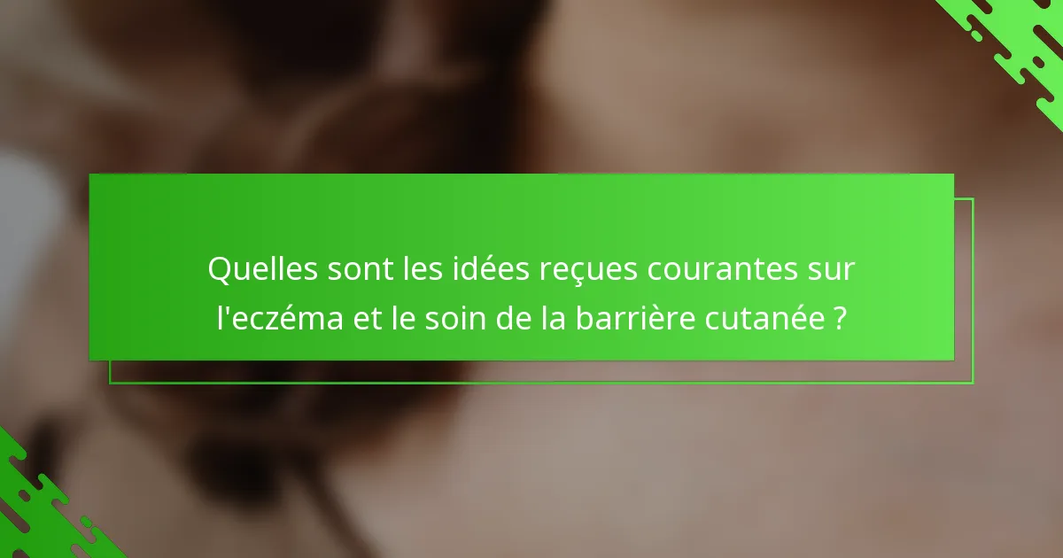Quelles sont les idées reçues courantes sur l'eczéma et le soin de la barrière cutanée ?