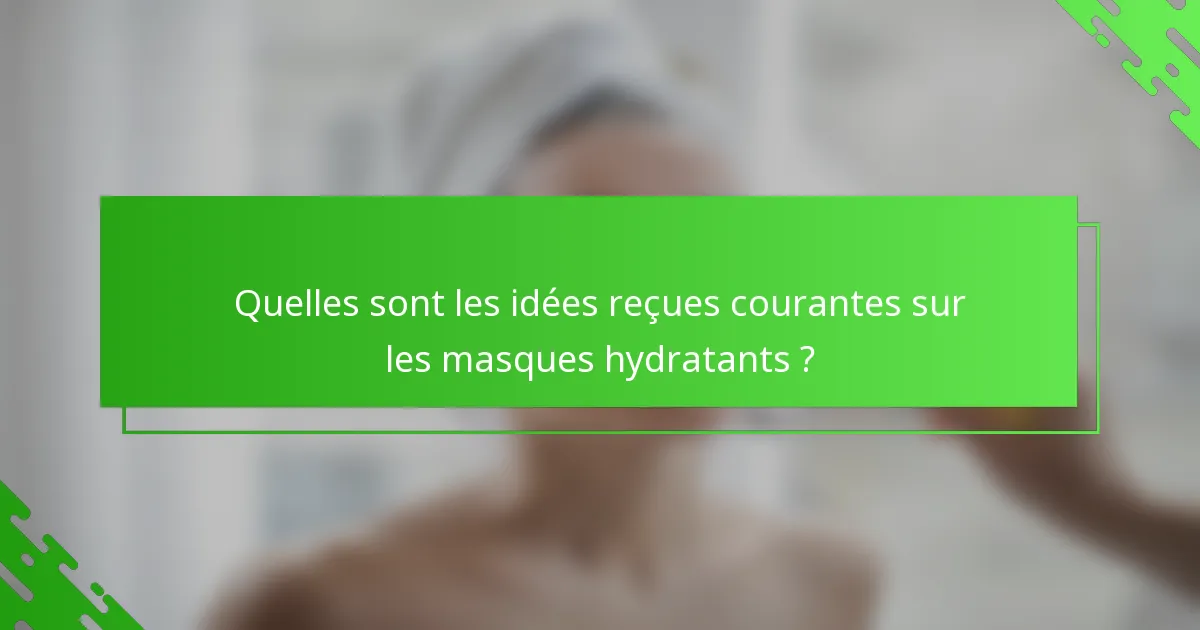 Quelles sont les idées reçues courantes sur les masques hydratants ?