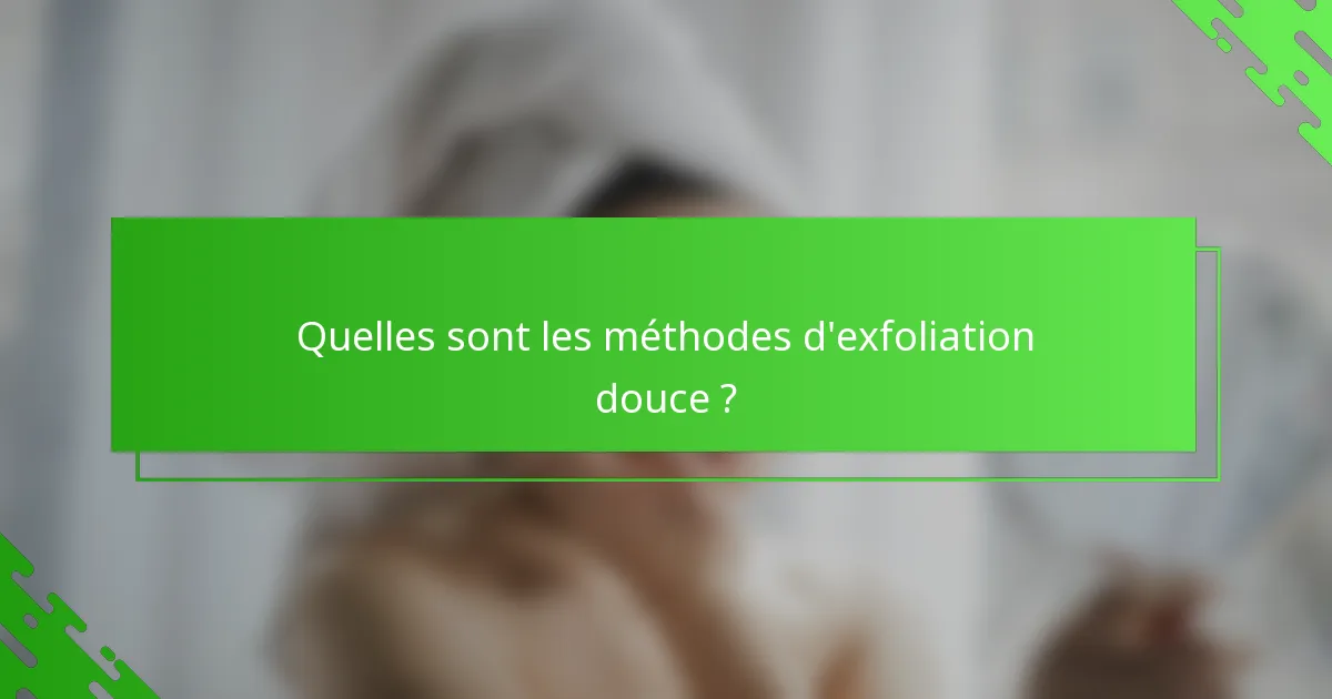 Quelles sont les méthodes d'exfoliation douce ?