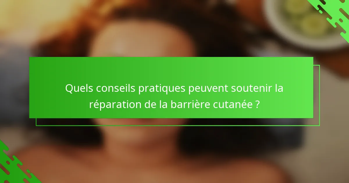 Quels conseils pratiques peuvent soutenir la réparation de la barrière cutanée ?