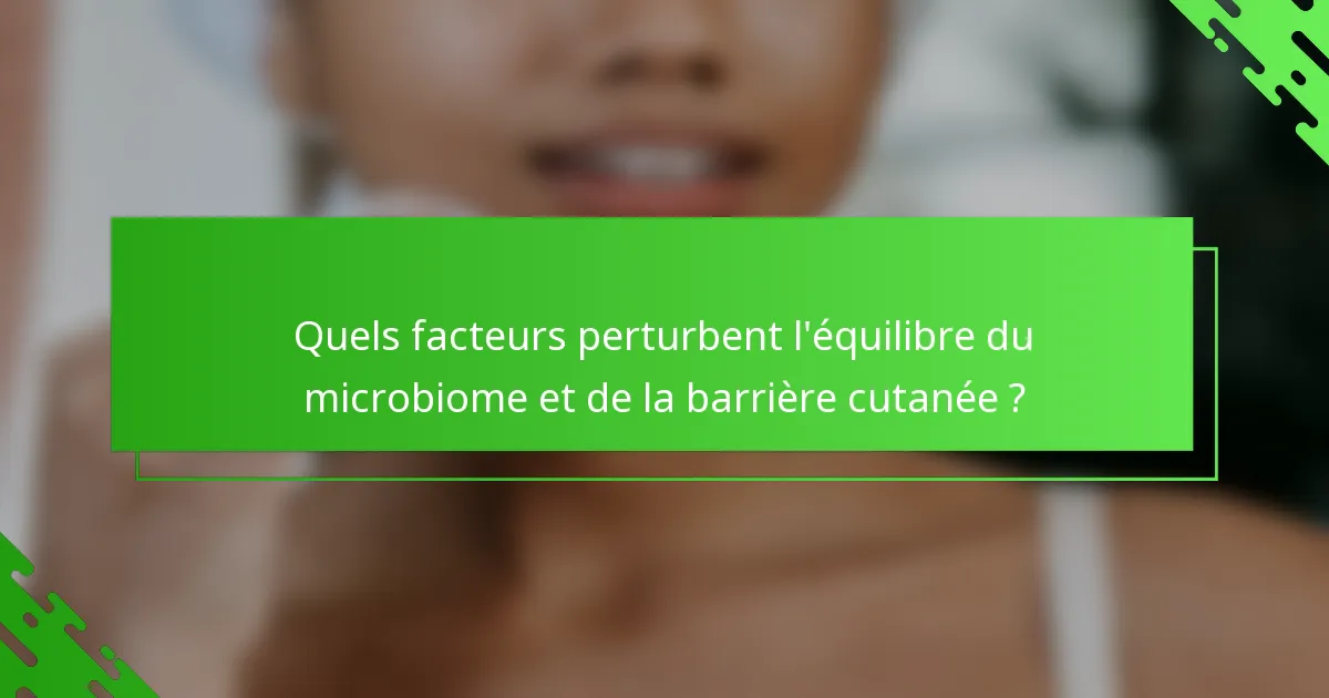Quels facteurs perturbent l'équilibre du microbiome et de la barrière cutanée ?