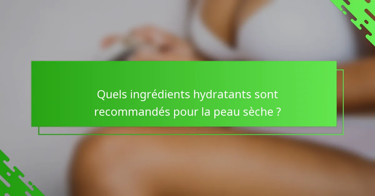 Quels ingrédients hydratants sont recommandés pour la peau sèche ?
