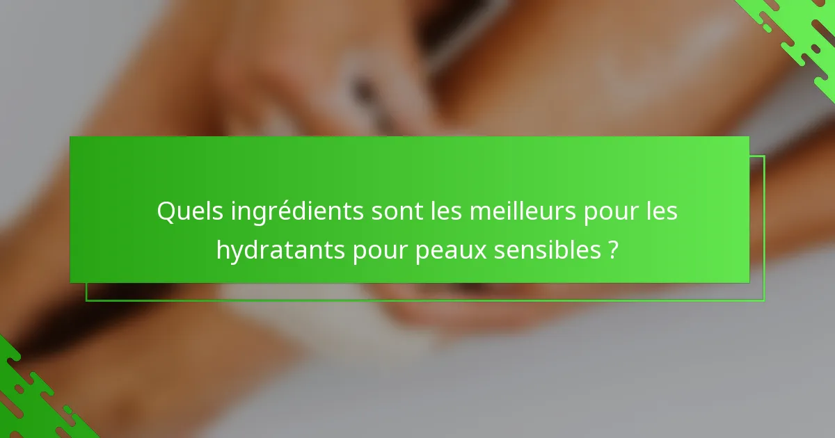Quels ingrédients sont les meilleurs pour les hydratants pour peaux sensibles ?