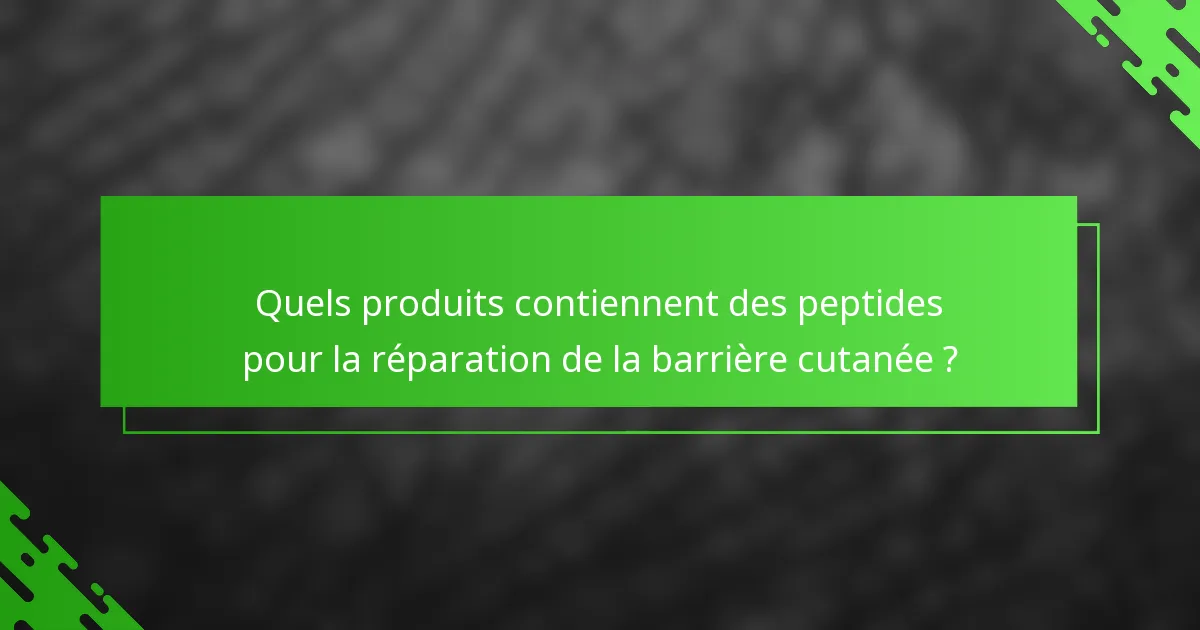 Quels produits contiennent des peptides pour la réparation de la barrière cutanée ?