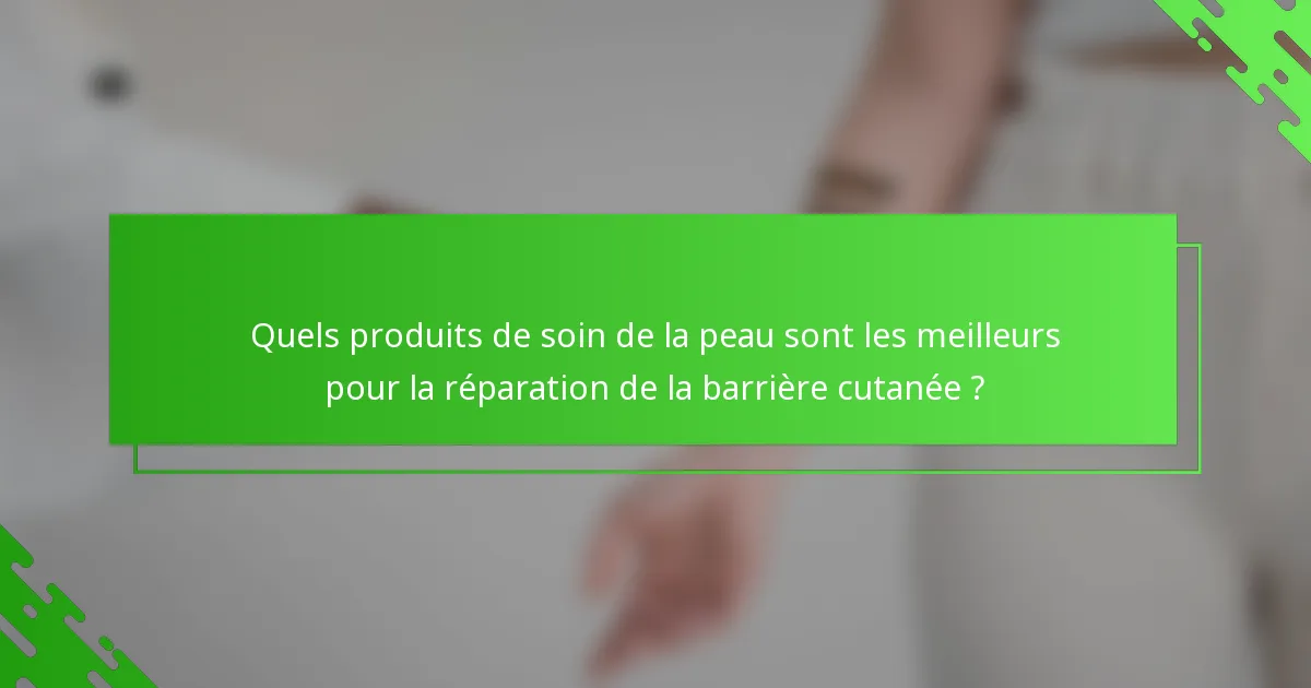 Quels produits de soin de la peau sont les meilleurs pour la réparation de la barrière cutanée ?