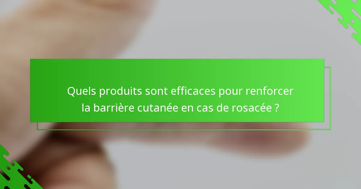 Quels produits sont efficaces pour renforcer la barrière cutanée en cas de rosacée ?