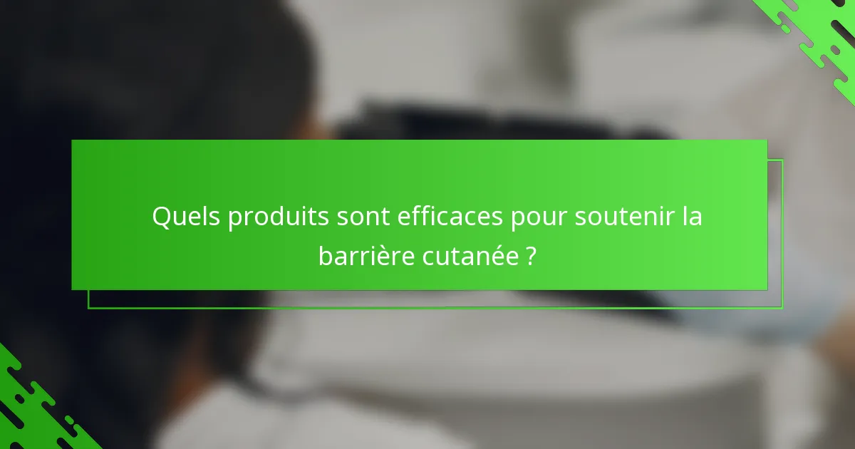 Quels produits sont efficaces pour soutenir la barrière cutanée ?