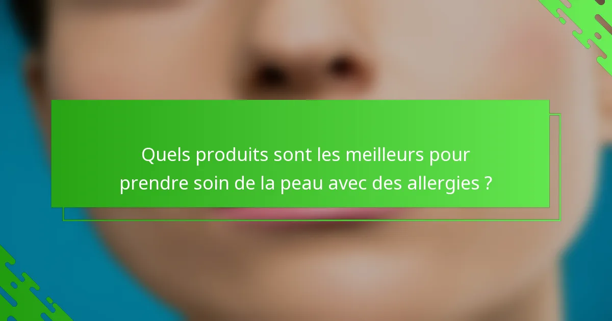 Quels produits sont les meilleurs pour prendre soin de la peau avec des allergies ?