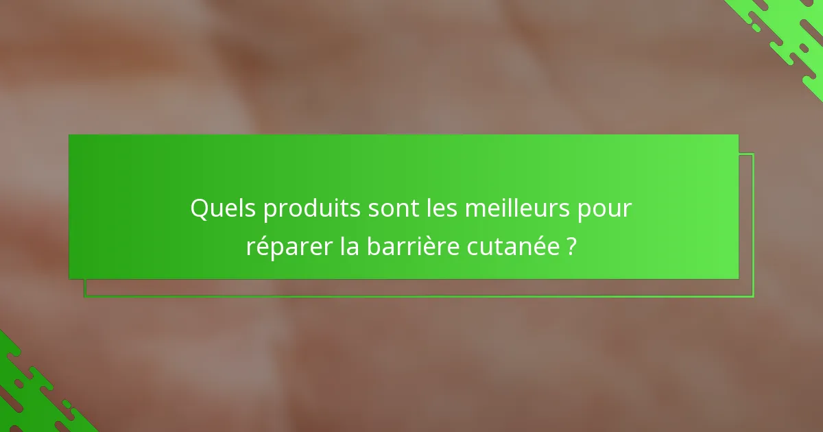 Quels produits sont les meilleurs pour réparer la barrière cutanée ?