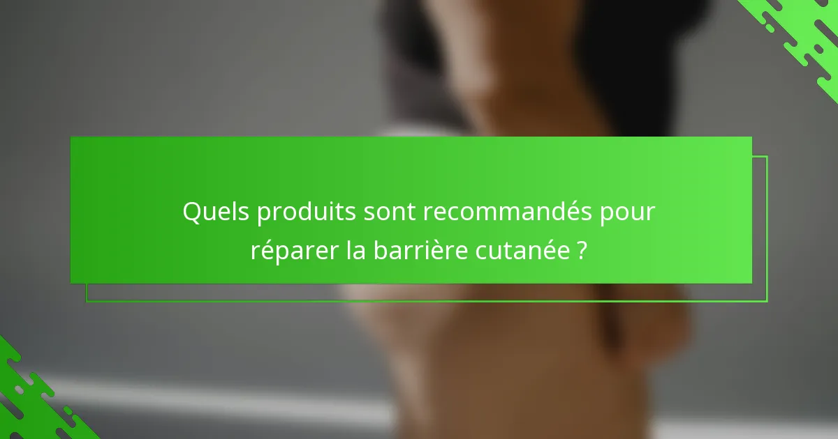 Quels produits sont recommandés pour réparer la barrière cutanée ?