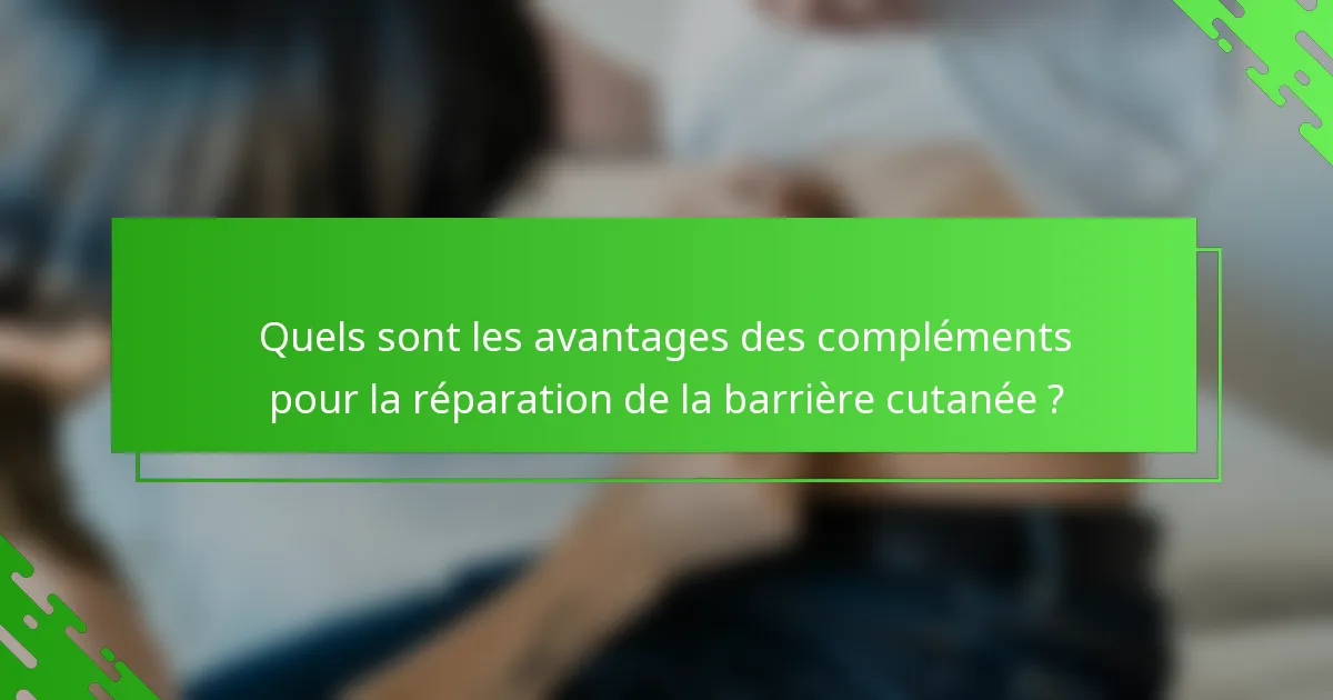 Quels sont les avantages des compléments pour la réparation de la barrière cutanée ?