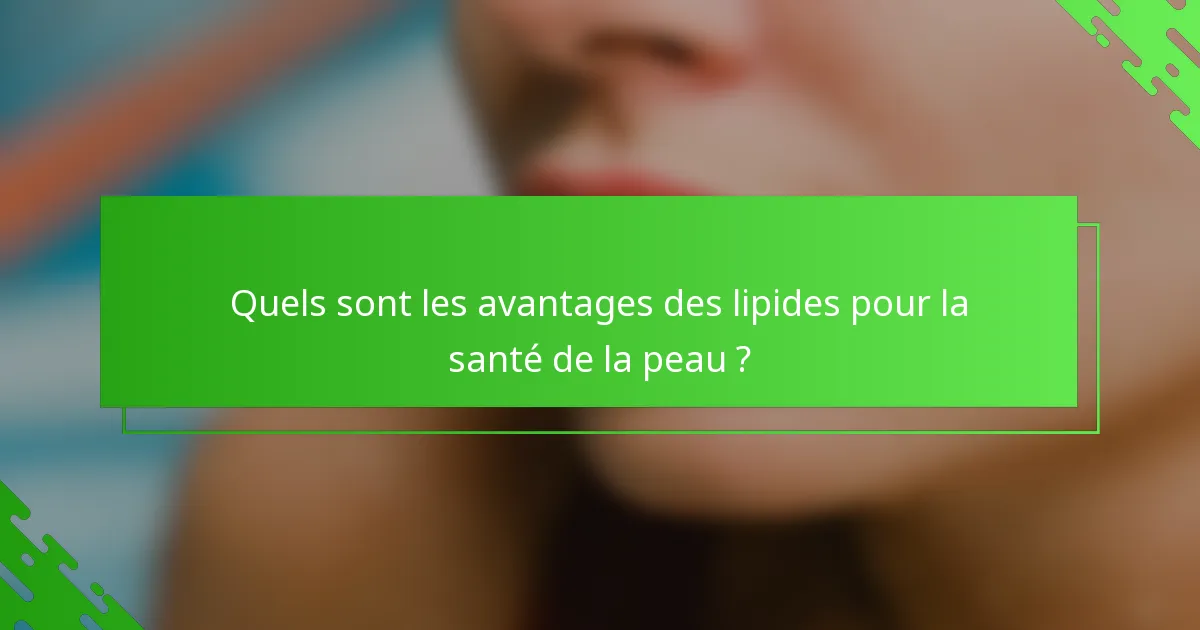 Quels sont les avantages des lipides pour la santé de la peau ?