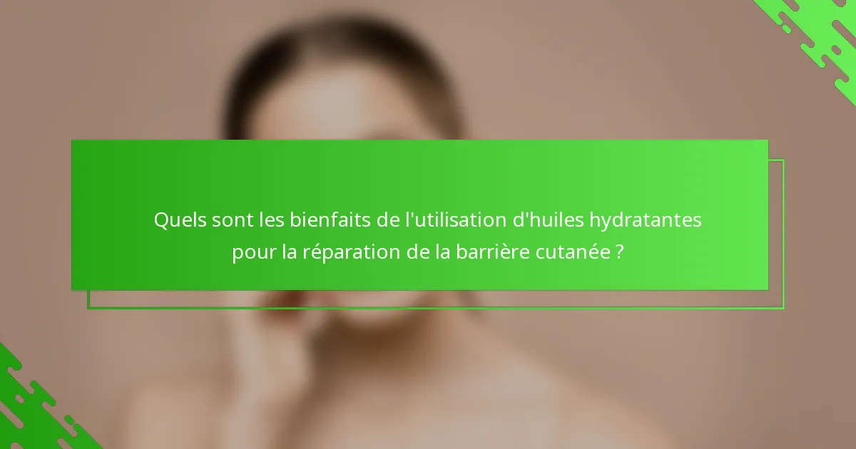 Quels sont les bienfaits de l'utilisation d'huiles hydratantes pour la réparation de la barrière cutanée ?