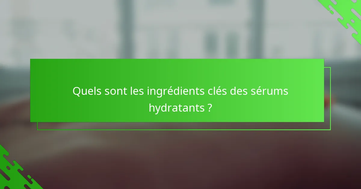 Quels sont les ingrédients clés des sérums hydratants ?
