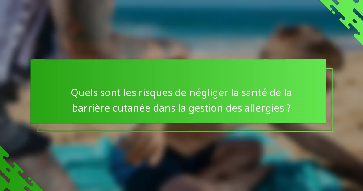 Quels sont les risques de négliger la santé de la barrière cutanée dans la gestion des allergies ?